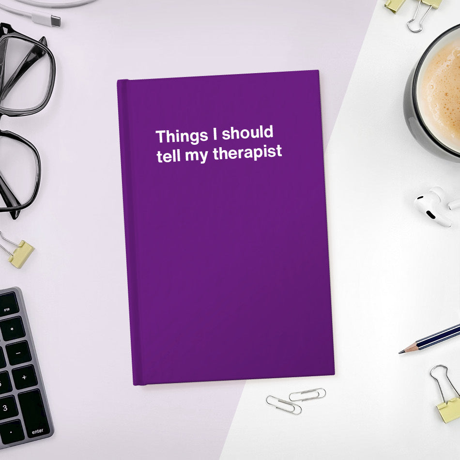 Things I should tell my therapist | WTF Notebooks