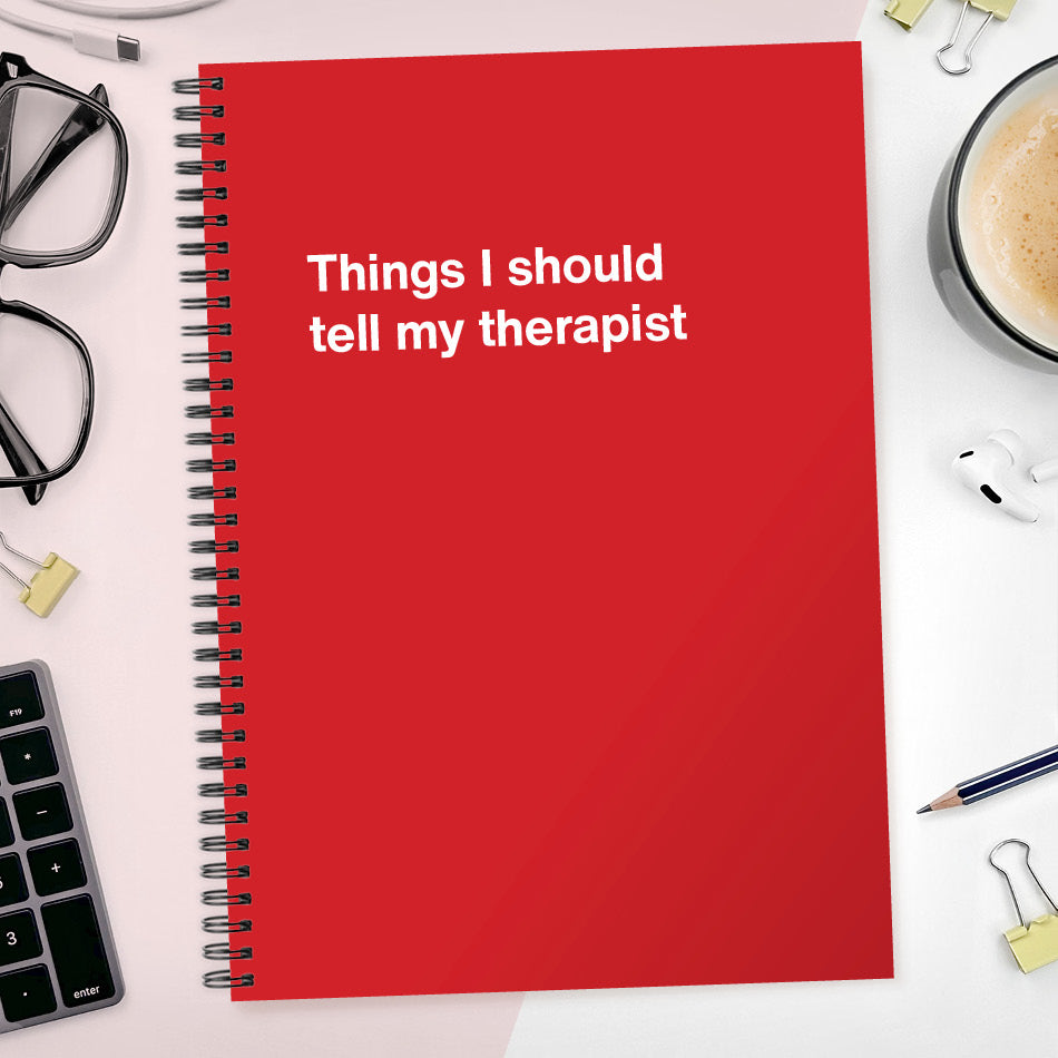 
                  
                    Things I should tell my therapist | WTF Notebooks
                  
                