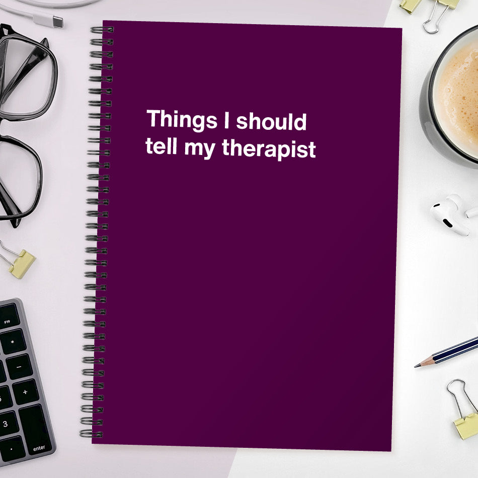 
                  
                    Things I should tell my therapist | WTF Notebooks
                  
                