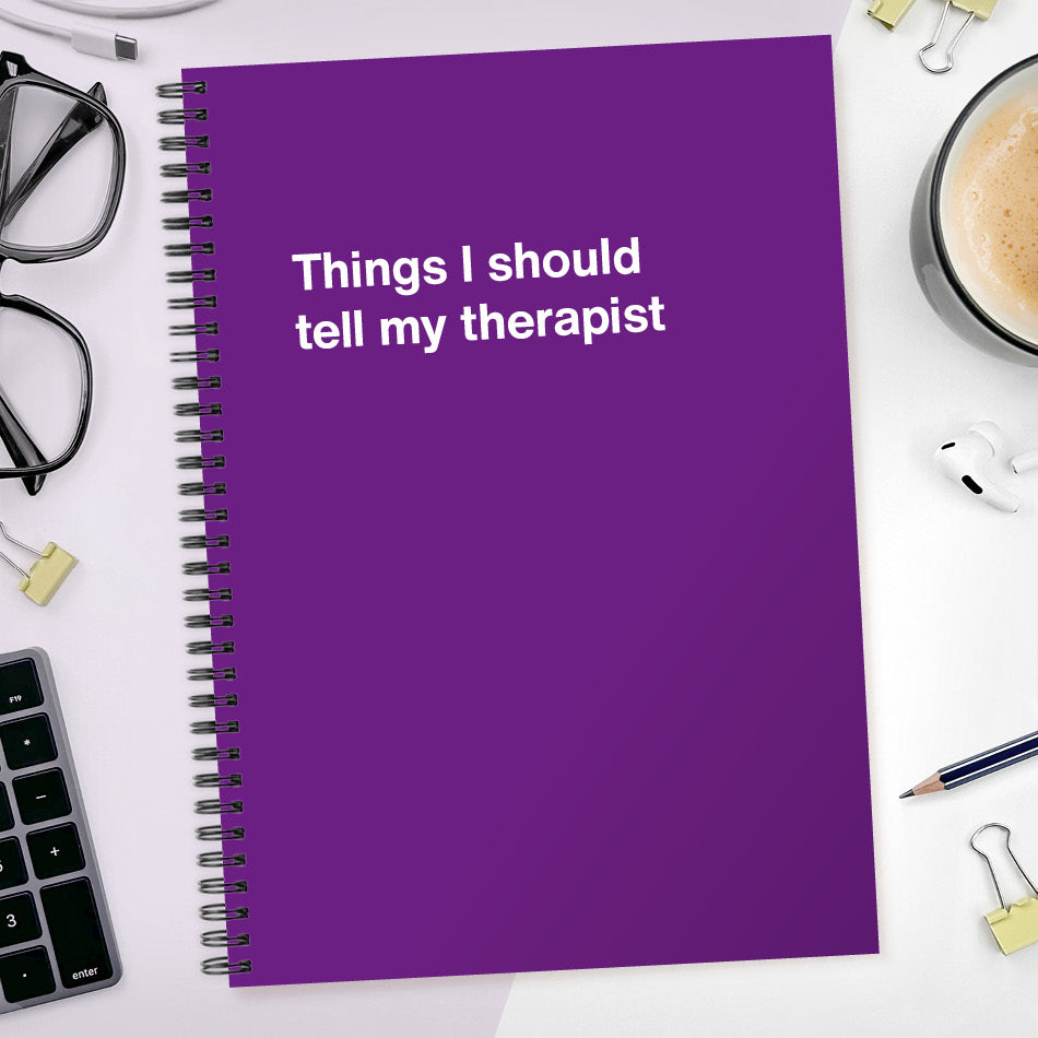 
                  
                    Things I should tell my therapist | WTF Notebooks
                  
                