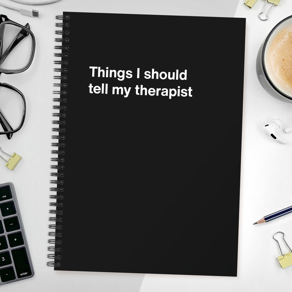 Things I should tell my therapist | WTF Notebooks