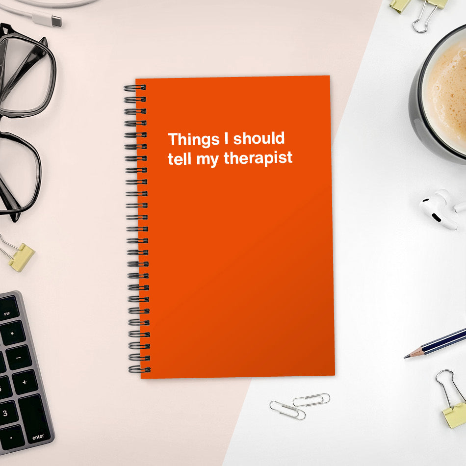 
                  
                    Things I should tell my therapist | WTF Notebooks
                  
                