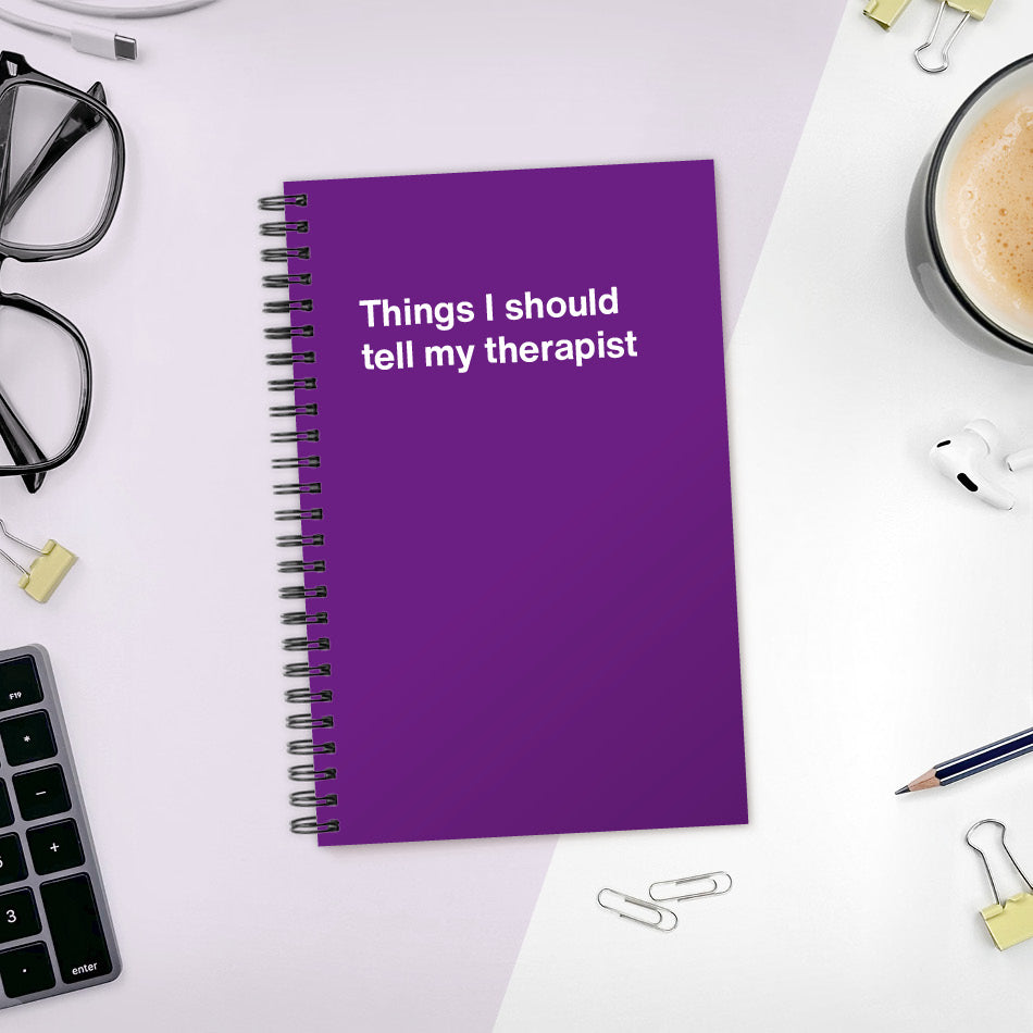 
                  
                    Things I should tell my therapist | WTF Notebooks
                  
                