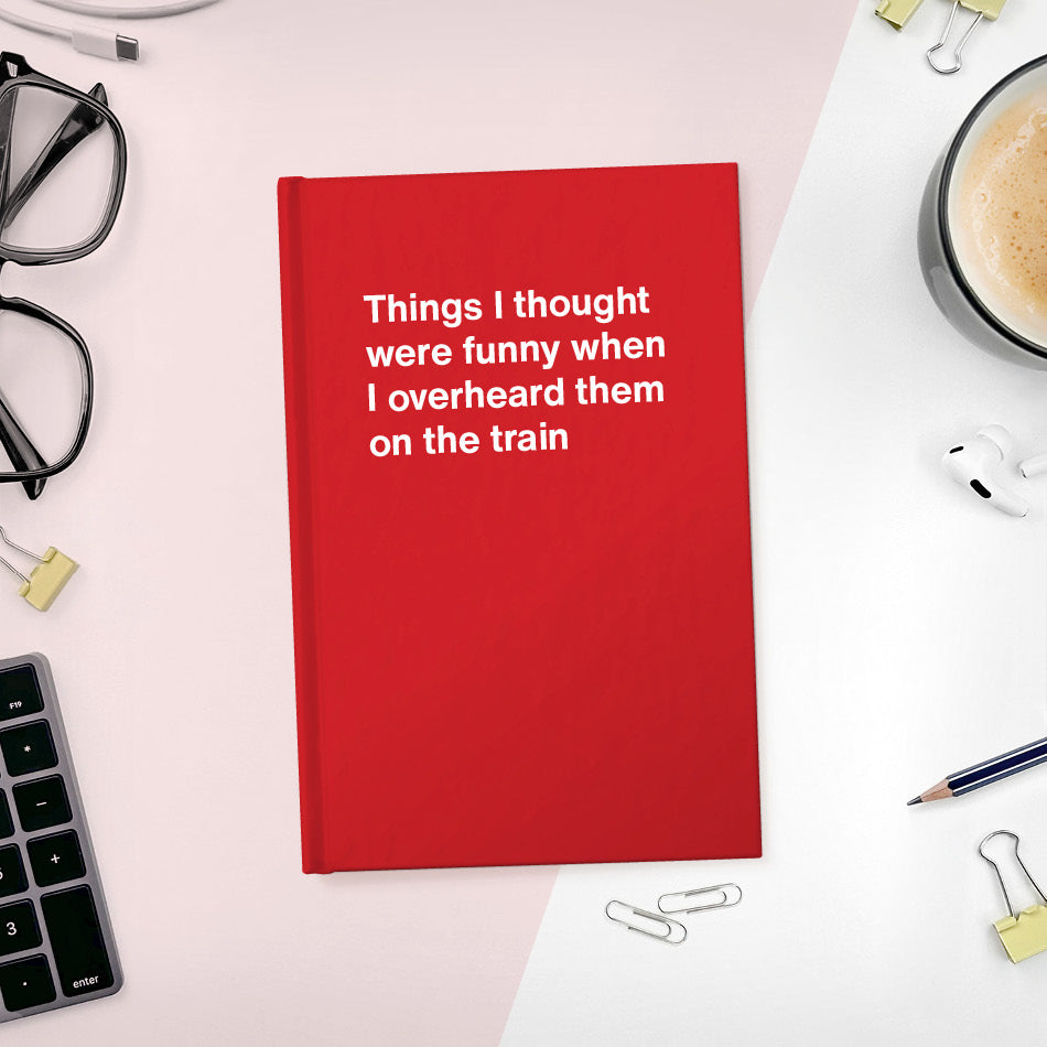 
                  
                    Things I thought were funny when I overheard them on the train | WTF Notebooks
                  
                