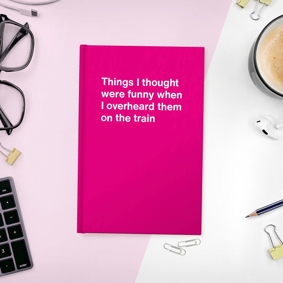 
                  
                    Things I thought were funny when I overheard them on the train | WTF Notebooks
                  
                