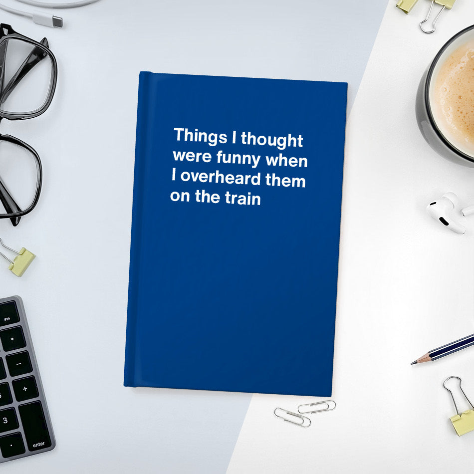 
                  
                    Things I thought were funny when I overheard them on the train | WTF Notebooks
                  
                