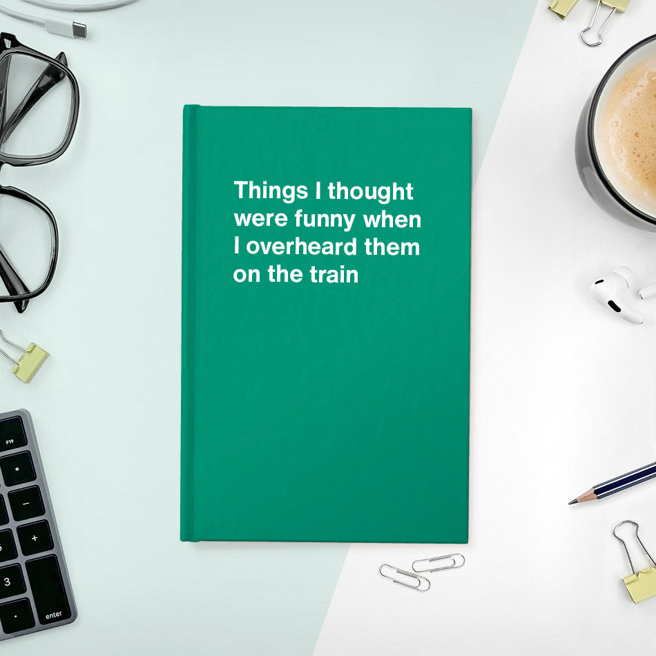 
                  
                    Things I thought were funny when I overheard them on the train | WTF Notebooks
                  
                