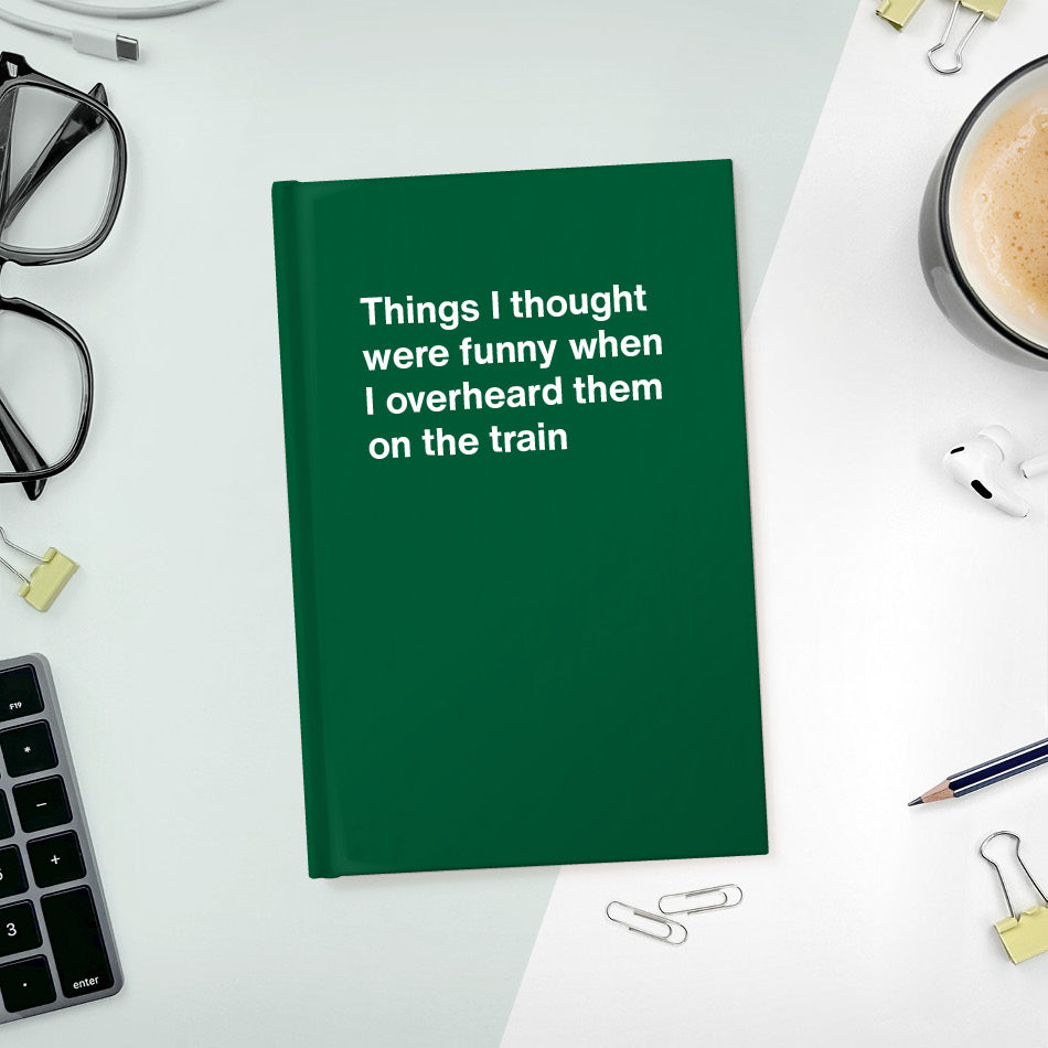 
                  
                    Things I thought were funny when I overheard them on the train | WTF Notebooks
                  
                