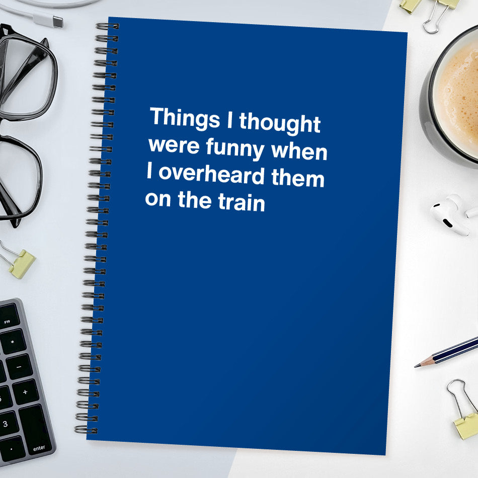 
                  
                    Things I thought were funny when I overheard them on the train | WTF Notebooks
                  
                