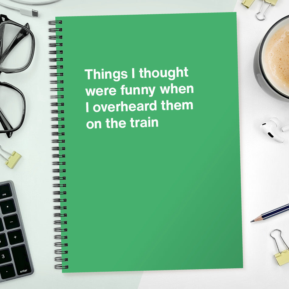 
                  
                    Things I thought were funny when I overheard them on the train | WTF Notebooks
                  
                