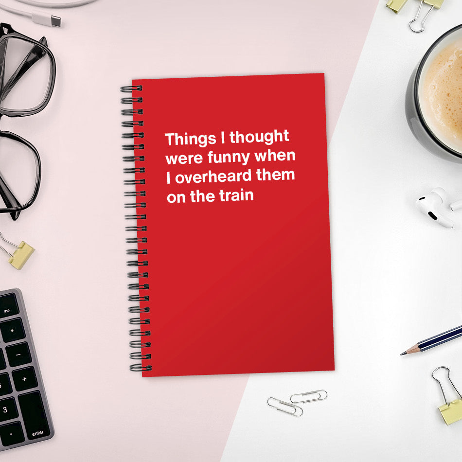 
                  
                    Things I thought were funny when I overheard them on the train | WTF Notebooks
                  
                