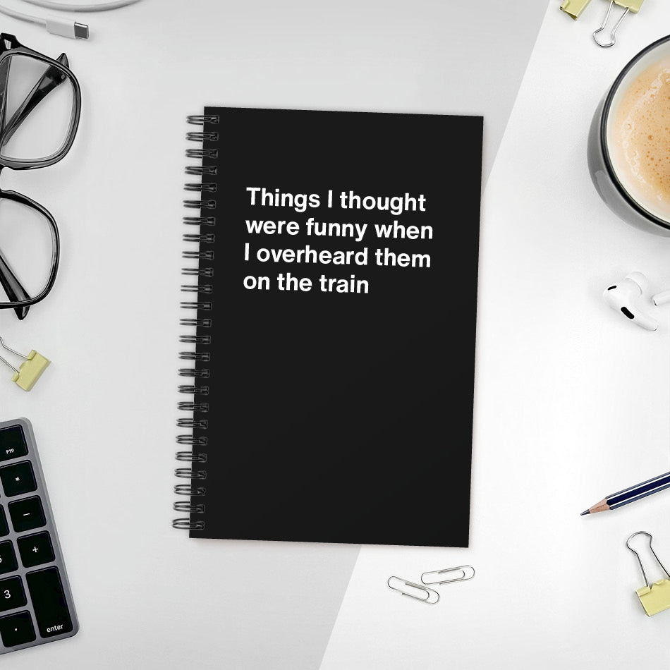 
                  
                    Things I thought were funny when I overheard them on the train | WTF Notebooks
                  
                