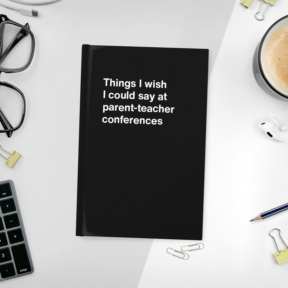 
                  
                    Things I wish I could say at parent-teacher conferences | WTF Notebooks
                  
                