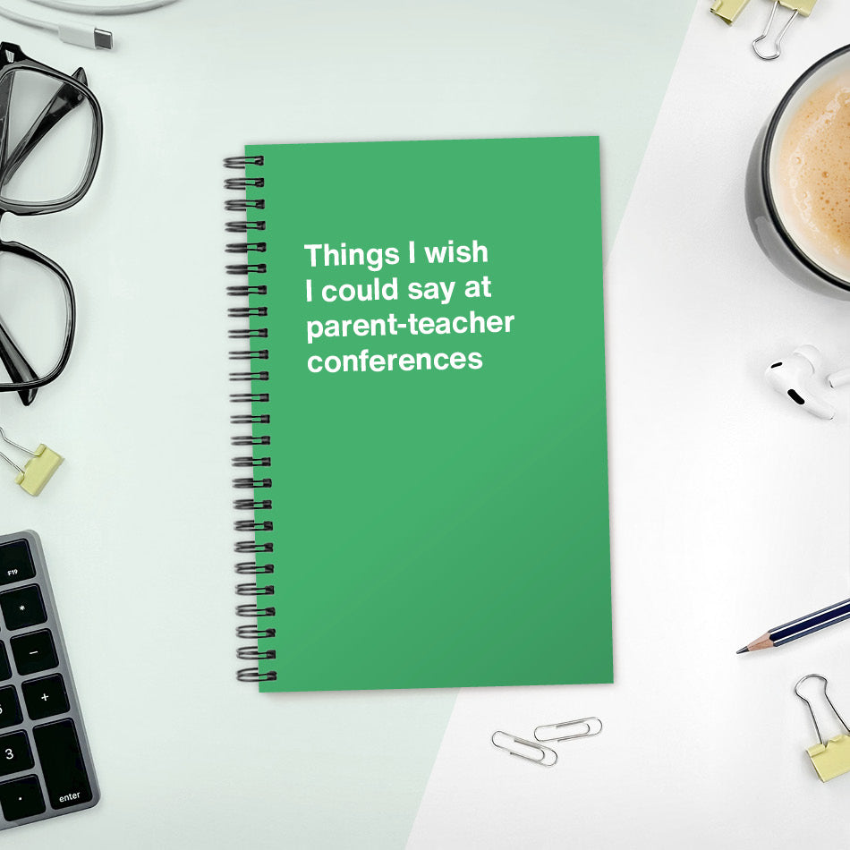 
                  
                    Things I wish I could say at parent-teacher conferences | WTF Notebooks
                  
                