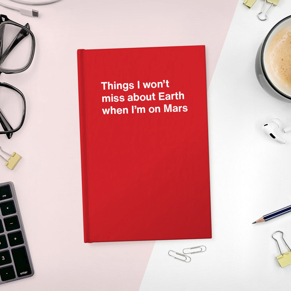 Things I won’t miss about Earth when I’m on Mars | WTF Notebooks