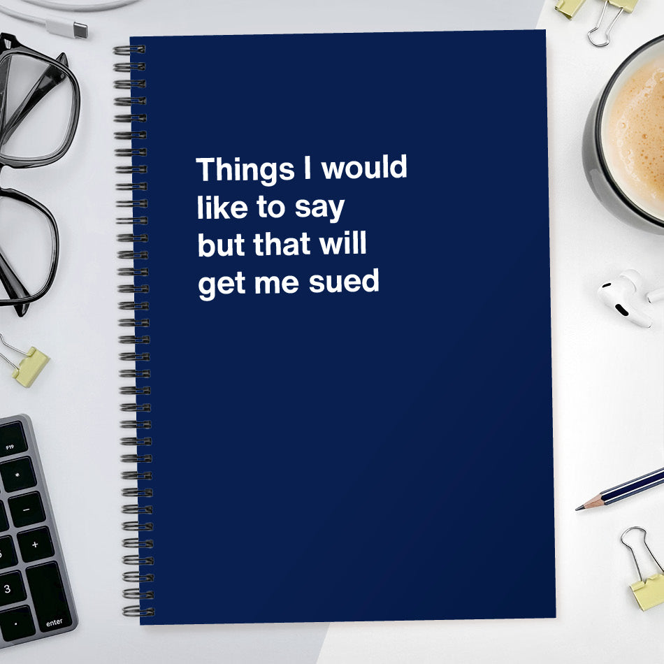 Things I would like to say but that will get me sued | WTF Notebooks