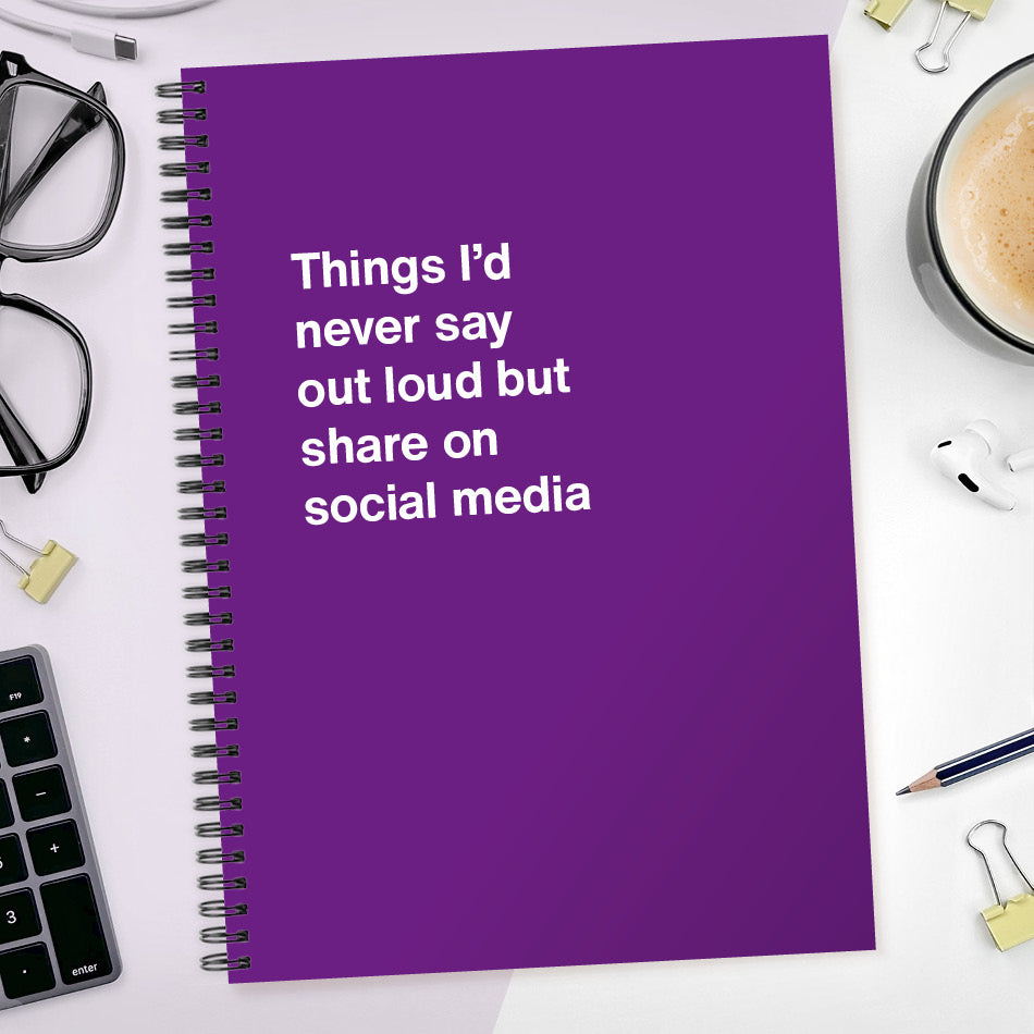 
                  
                    Things I’d never say out loud but share on social media | WTF Notebooks
                  
                
