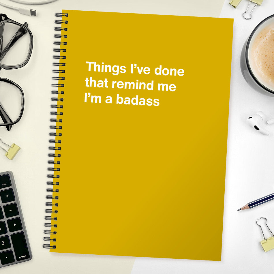 Things I’ve done that remind me I’m a badass | WTF Notebooks