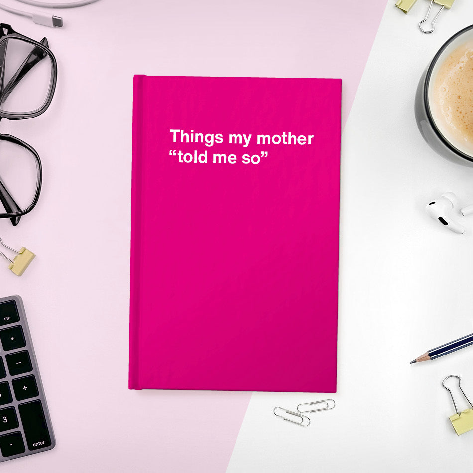 
                  
                    Things my mother “told me so” | WTF Notebooks
                  
                