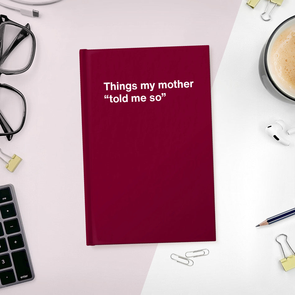 Things my mother “told me so” | WTF Notebooks