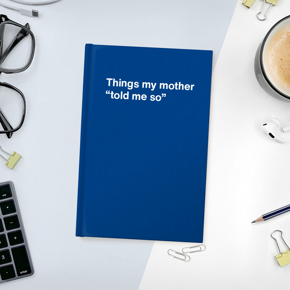 Things my mother “told me so” | WTF Notebooks