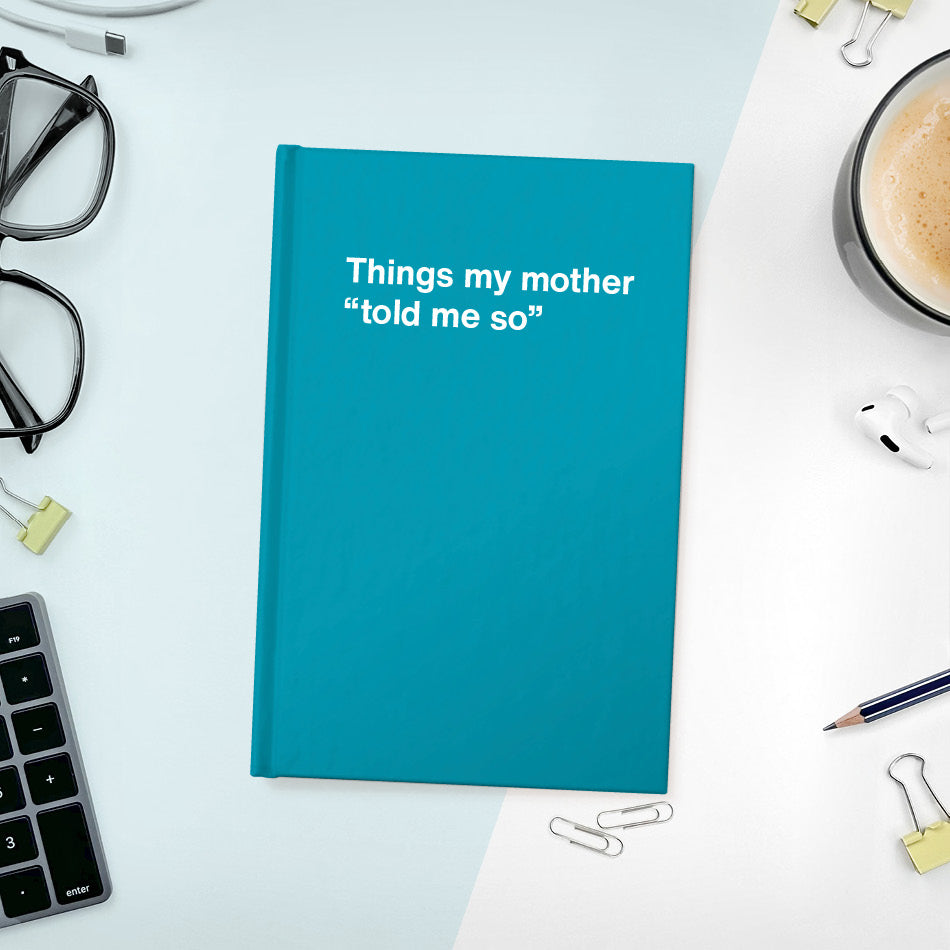 Things my mother “told me so” | WTF Notebooks