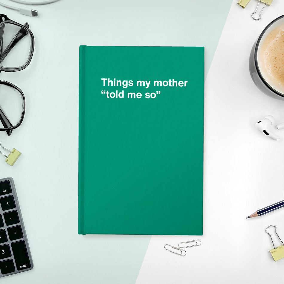 Things my mother “told me so” | WTF Notebooks