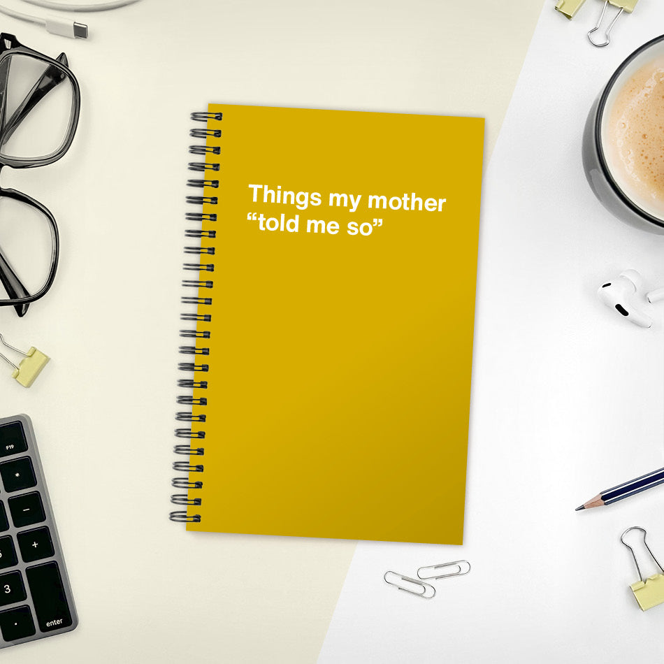 Things my mother “told me so” | WTF Notebooks