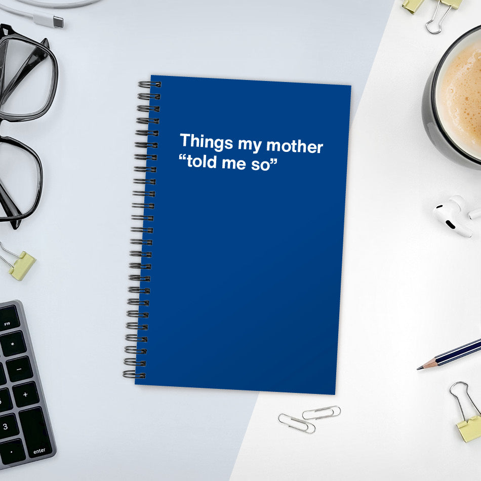 Things my mother “told me so” | WTF Notebooks