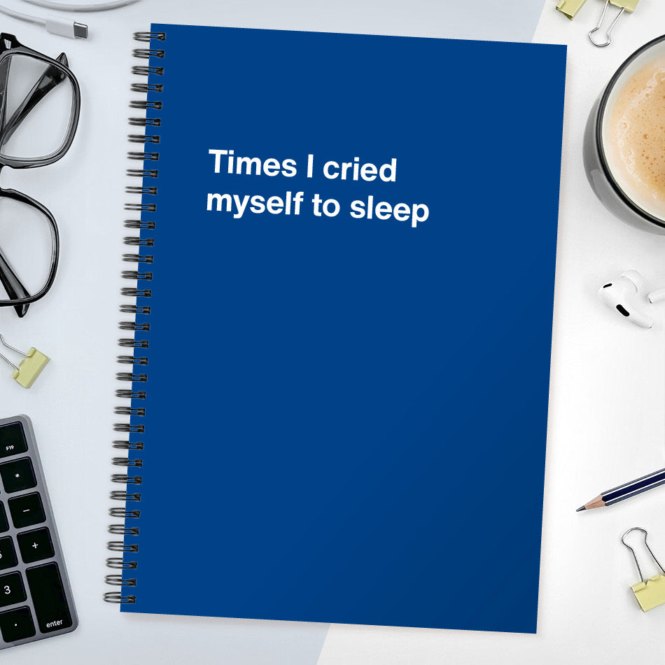 Times I cried myself to sleep | WTF Notebooks
