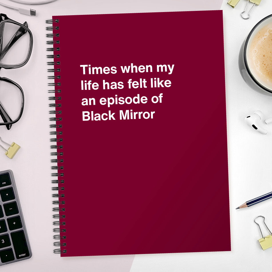 
                  
                    Times when my life has felt like an episode of Black Mirror | WTF Notebooks
                  
                