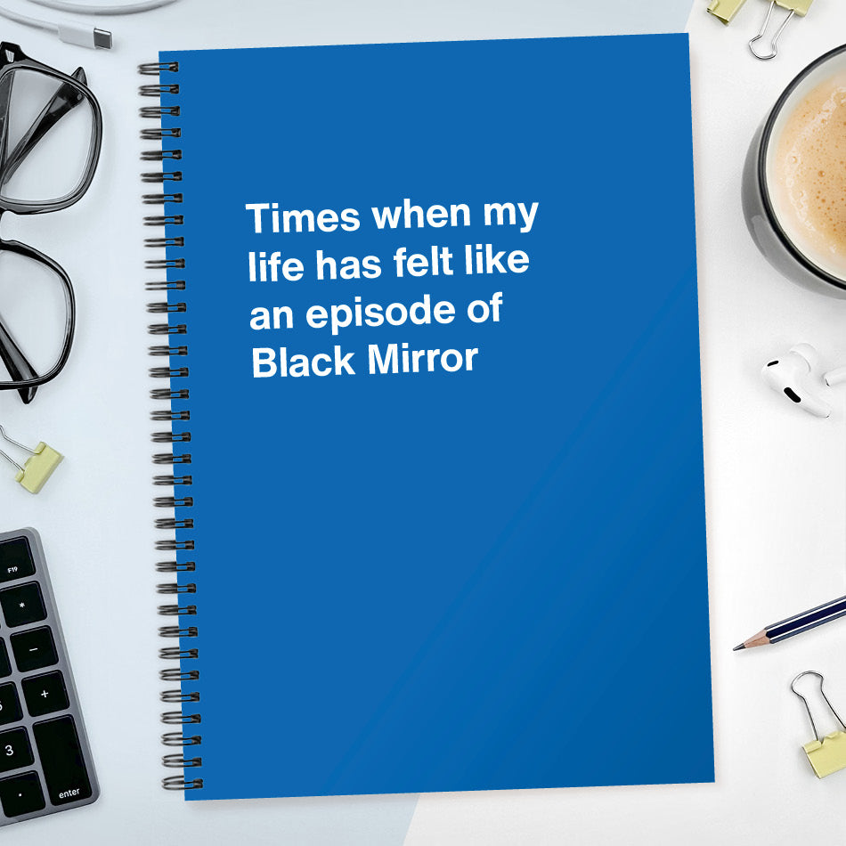 
                  
                    Times when my life has felt like an episode of Black Mirror | WTF Notebooks
                  
                