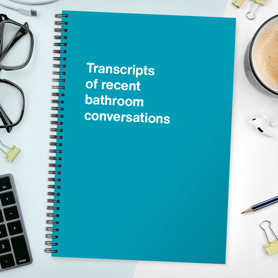 
                  
                    Transcripts of recent bathroom conversations | WTF Notebooks
                  
                