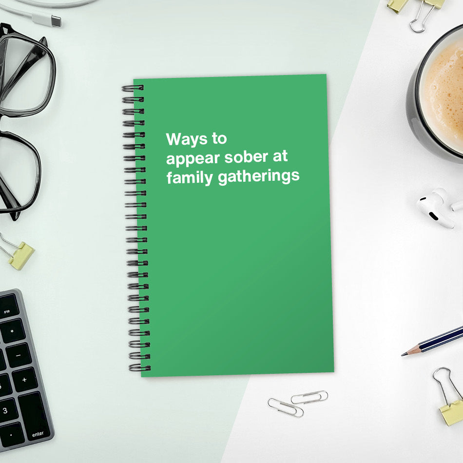 Ways to appear sober at family gatherings | WTF Notebooks