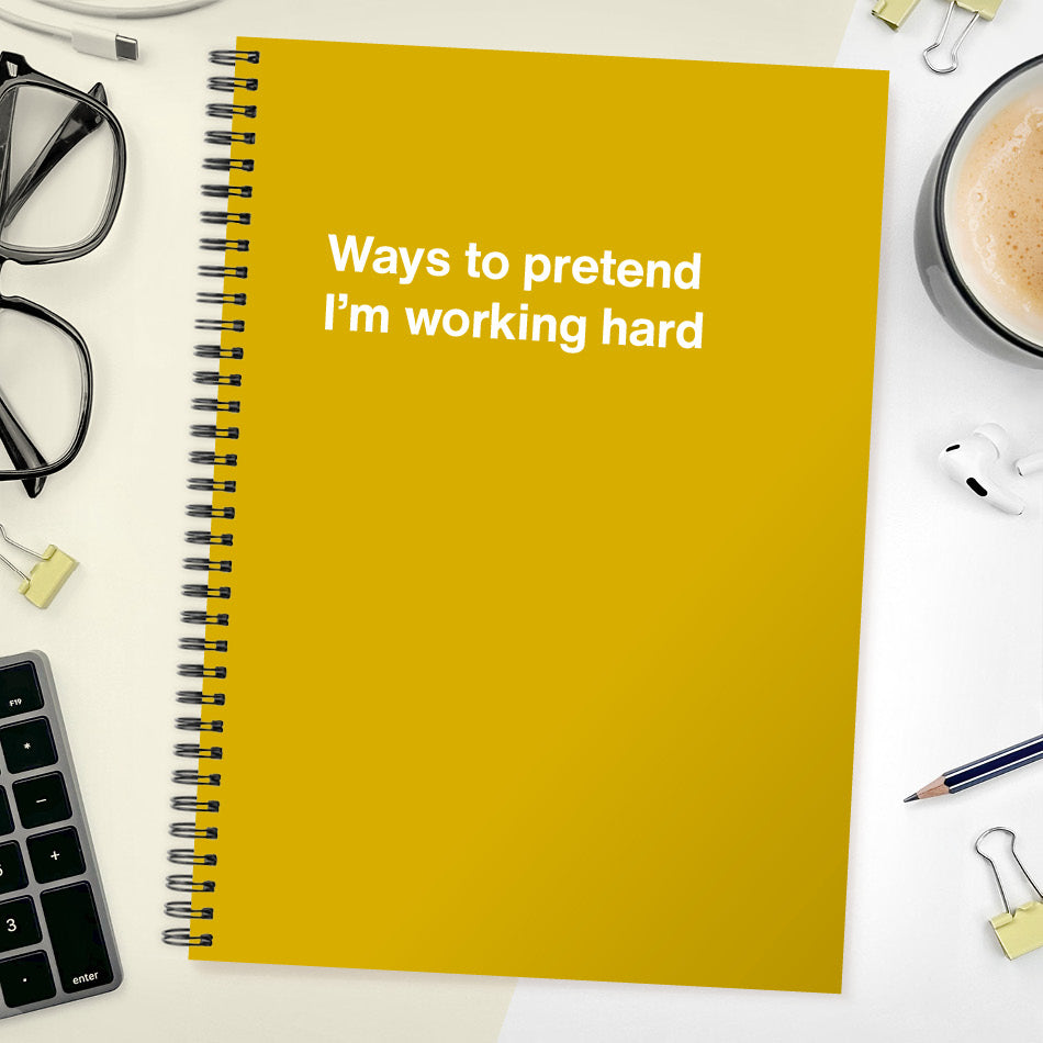 Ways to pretend I’m working hard | WTF Notebooks