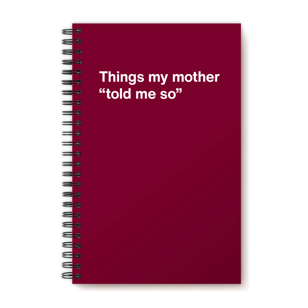 Things my mother “told me so” | WTF Notebooks