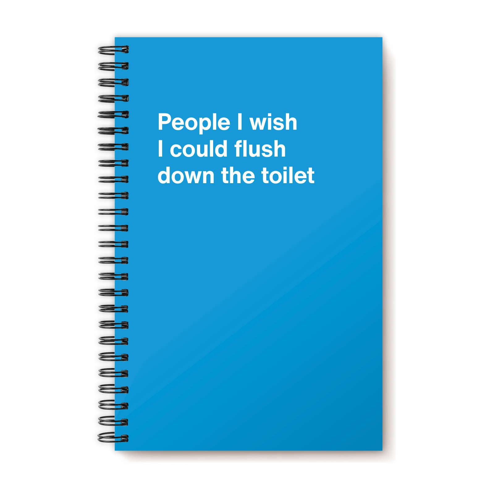 People I wish I could flush down the toilet | WTF Notebooks