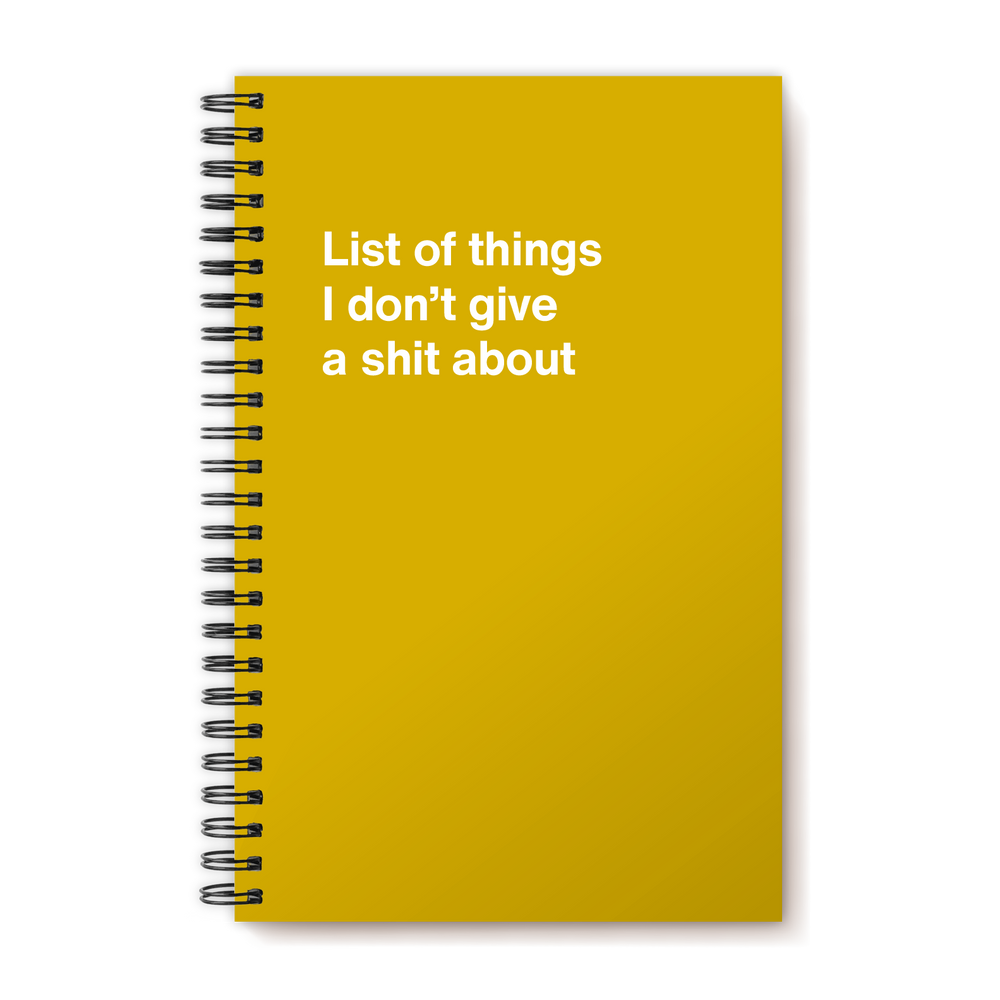 List of things I don’t give a shit about | WTF Notebooks