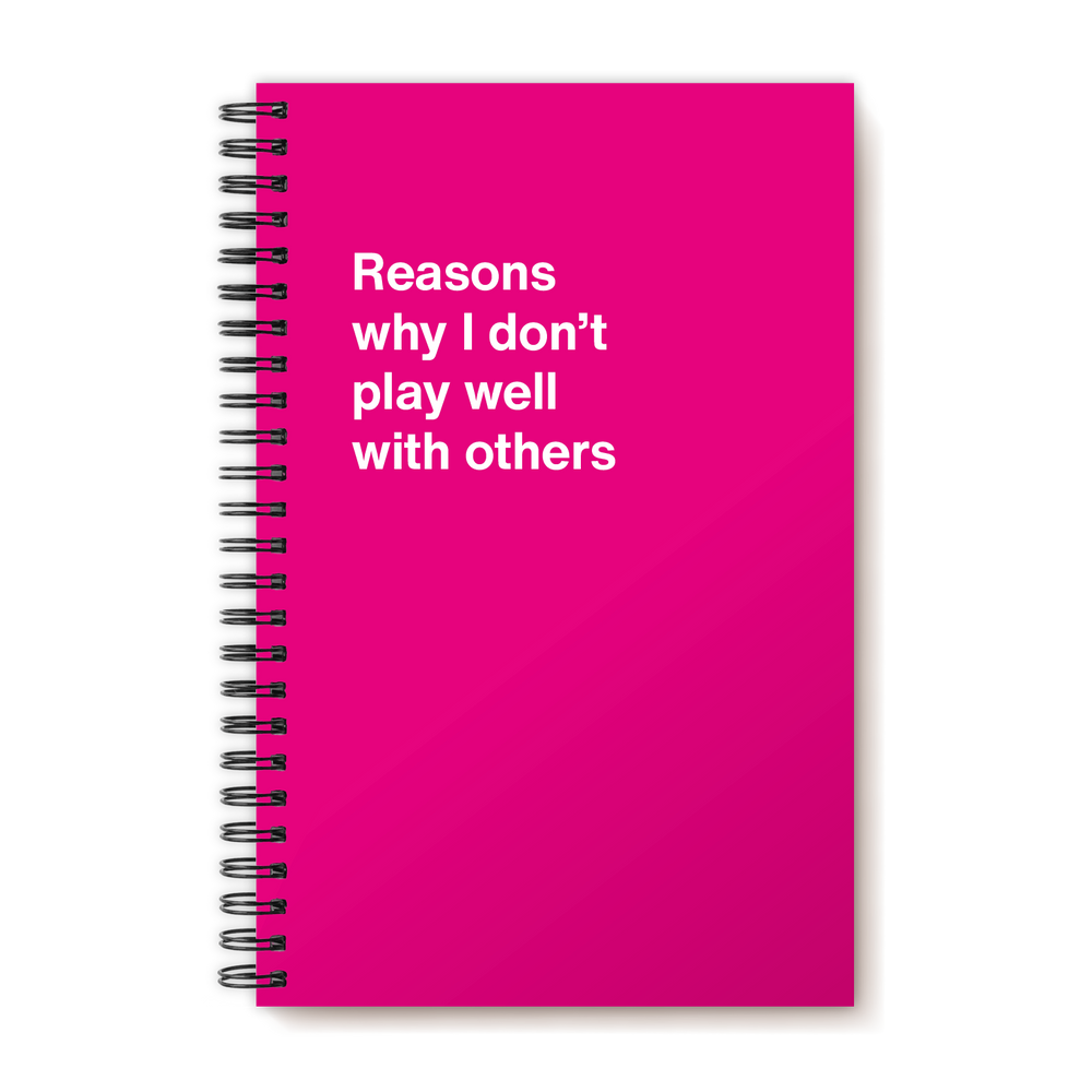 Reasons why I don’t play well with others | WTF Notebooks