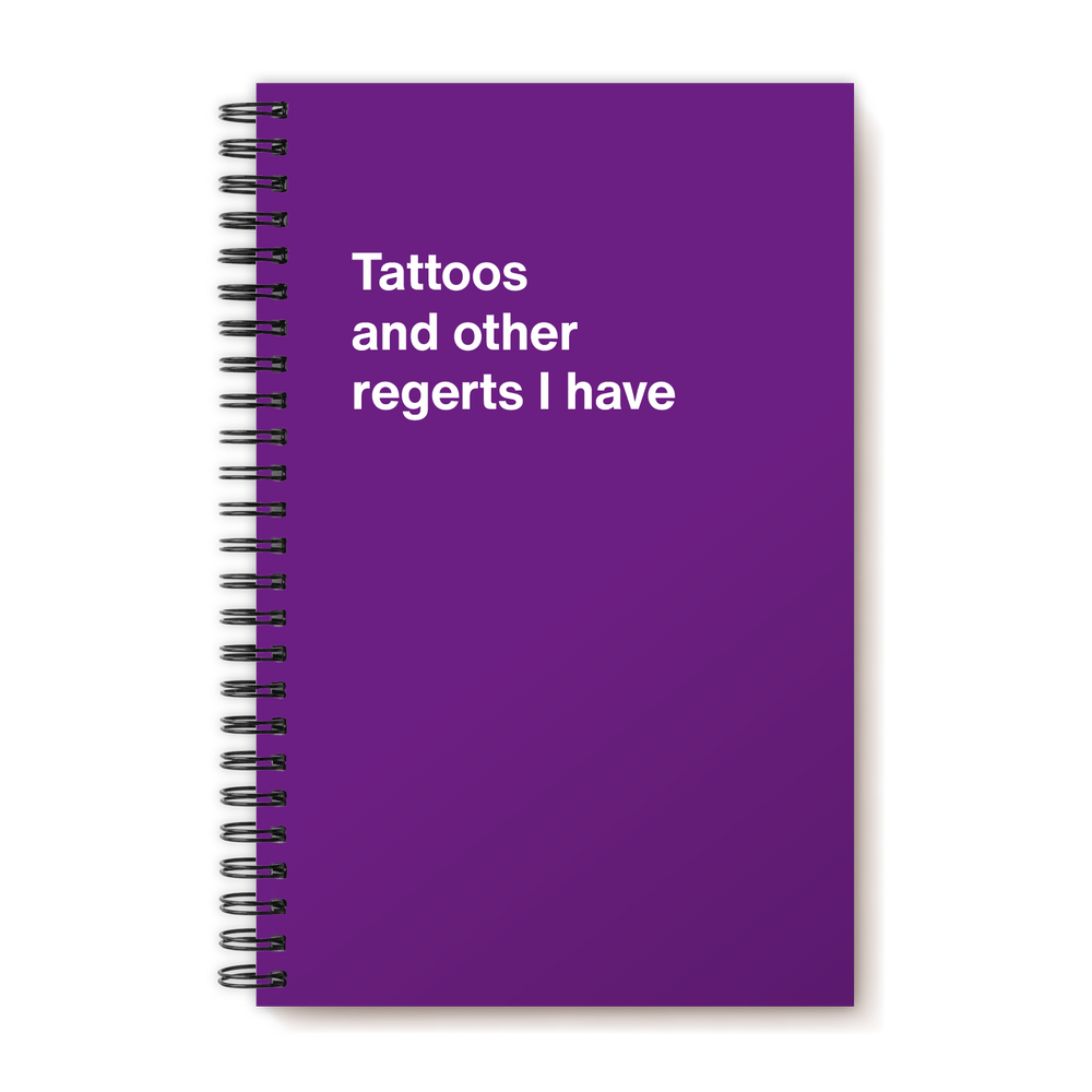 Tattoos and other regerts I have | WTF Notebooks