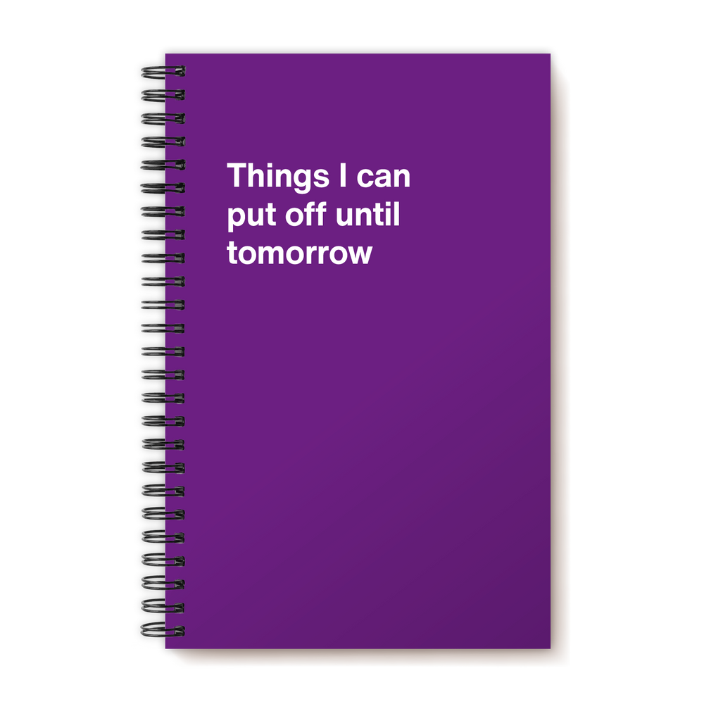 Things I can put off until tomorrow | WTF Notebooks