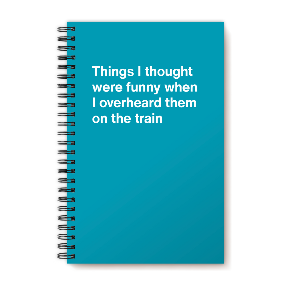 
                  
                    Things I thought were funny when I overheard them on the train | WTF Notebooks
                  
                